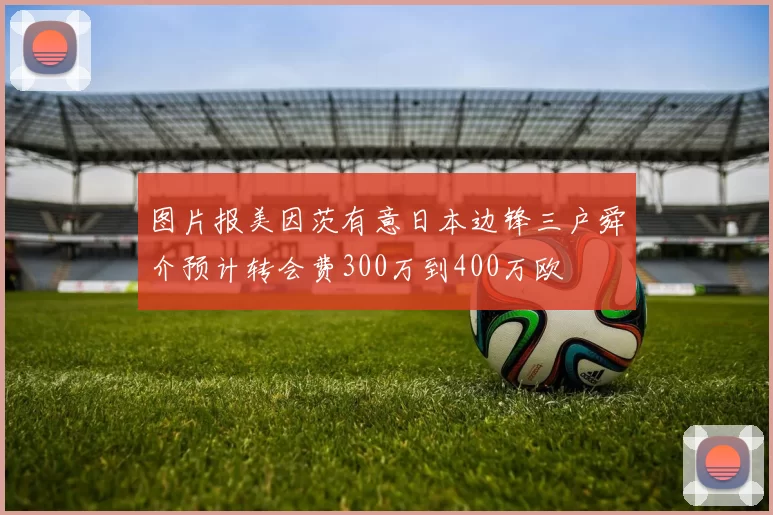 图片报美因茨有意日本边锋三户舜介预计转会费300万到400万欧