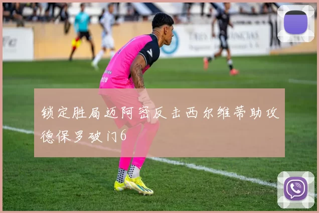 锁定胜局迈阿密反击西尔维蒂助攻德保罗破门6