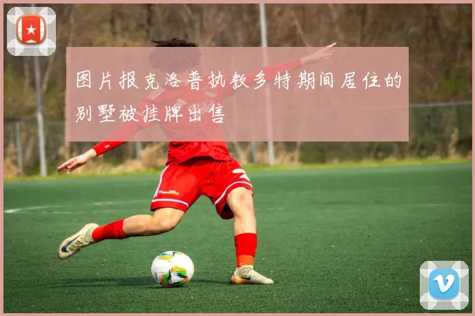图片报克洛普执教多特期间居住的别墅被挂牌出售
