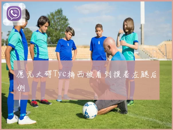 愿无大碍Tyc梅西被看到摸着左腿后侧