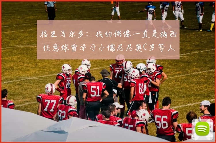 格里马尔多：我的偶像一直是梅西 任意球曾学习小儒尼尼奥C罗等人