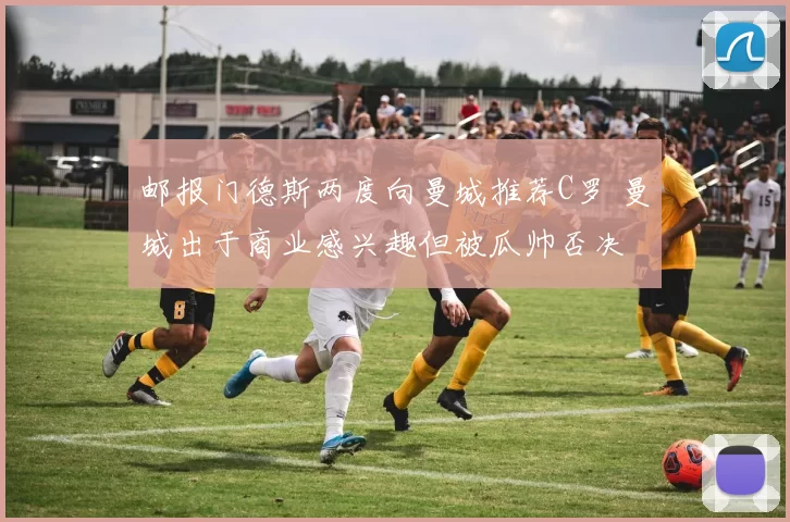 邮报门德斯两度向曼城推荐C罗 曼城出于商业感兴趣但被瓜帅否决