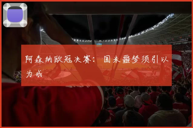 阿森纳欧冠决赛：国米噩梦须引以为戒